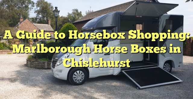 A Guide to Horsebox Shopping: Marlborough Horse Boxes in Chislehurst