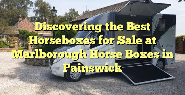 Discovering the Best Horseboxes for Sale at Marlborough Horse Boxes in Painswick