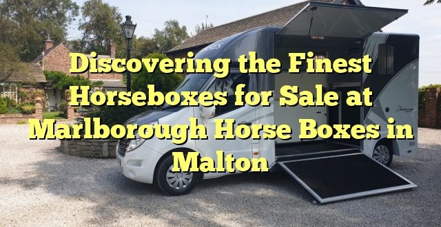 Discovering the Finest Horseboxes for Sale at Marlborough Horse Boxes in Malton