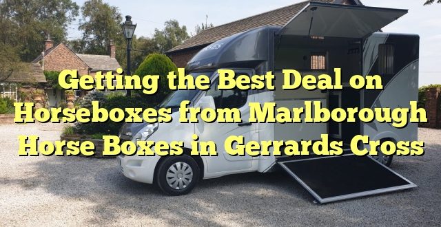 Getting the Best Deal on Horseboxes from Marlborough Horse Boxes in Gerrards Cross