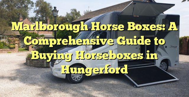 Marlborough Horse Boxes: A Comprehensive Guide to Buying Horseboxes in Hungerford
