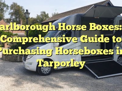 Marlborough Horse Boxes: A Comprehensive Guide to Purchasing Horseboxes in Tarporley