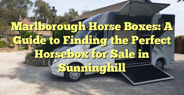 Marlborough Horse Boxes: A Guide to Finding the Perfect Horsebox for Sale in Sunninghill