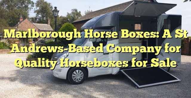 Marlborough Horse Boxes: A St Andrews-Based Company for Quality Horseboxes for Sale