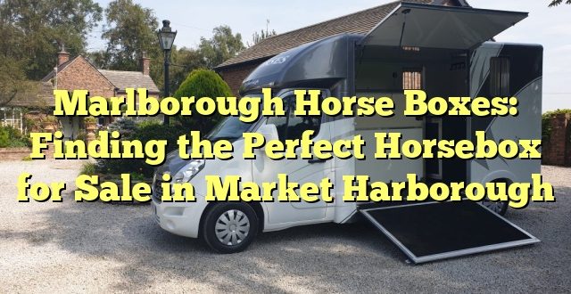 Marlborough Horse Boxes: Finding the Perfect Horsebox for Sale in Market Harborough
