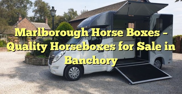 Marlborough Horse Boxes – Quality Horseboxes for Sale in Banchory