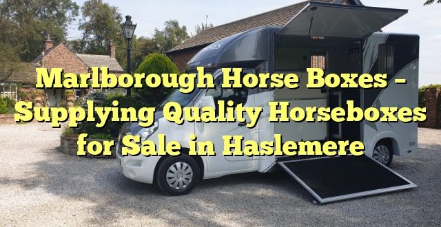 Marlborough Horse Boxes – Supplying Quality Horseboxes for Sale in Haslemere