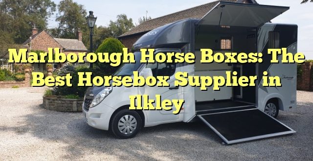Marlborough Horse Boxes: The Best Horsebox Supplier in Ilkley