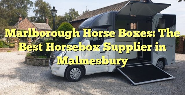 Marlborough Horse Boxes: The Best Horsebox Supplier in Malmesbury