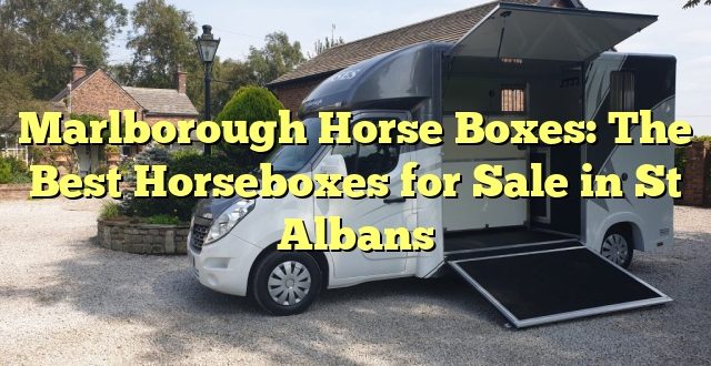 Marlborough Horse Boxes: The Best Horseboxes for Sale in St Albans