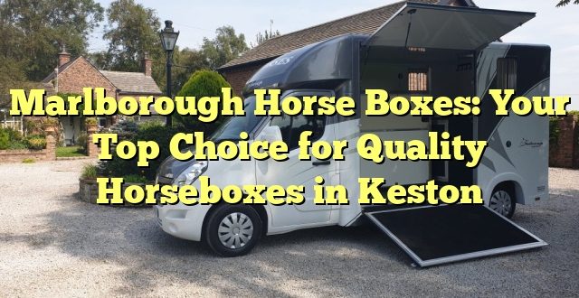 Marlborough Horse Boxes: Your Top Choice for Quality Horseboxes in Keston