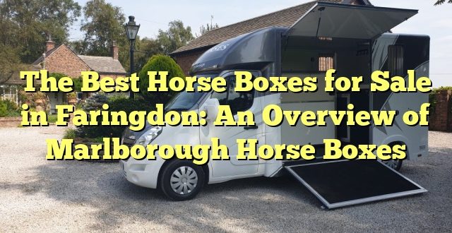 The Best Horse Boxes for Sale in Faringdon: An Overview of Marlborough Horse Boxes