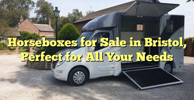 Horseboxes for Sale in Bristol, Perfect for All Your Needs