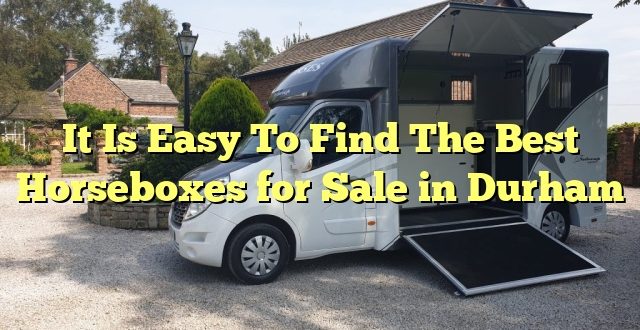 It Is Easy To Find The Best Horseboxes for Sale in Durham