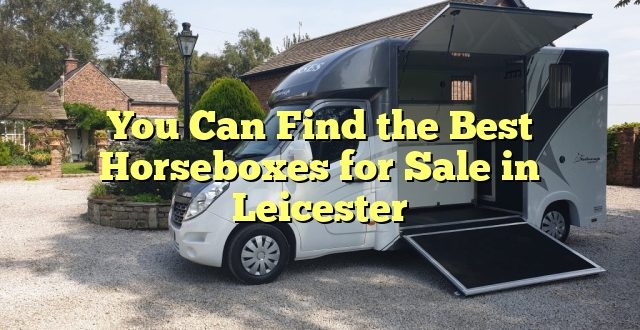 You Can Find the Best Horseboxes for Sale in Leicester