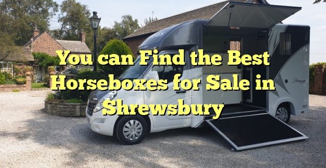 You can Find the Best Horseboxes for Sale in Shrewsbury